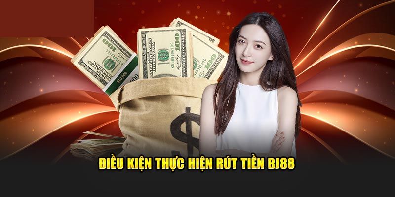 Các điều kiện cần chuẩn bị sẵn khi rút tiền BJ88