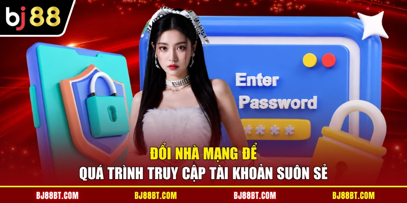 Đổi nhà mạng để quá trình truy cập tài khoản suôn sẻ