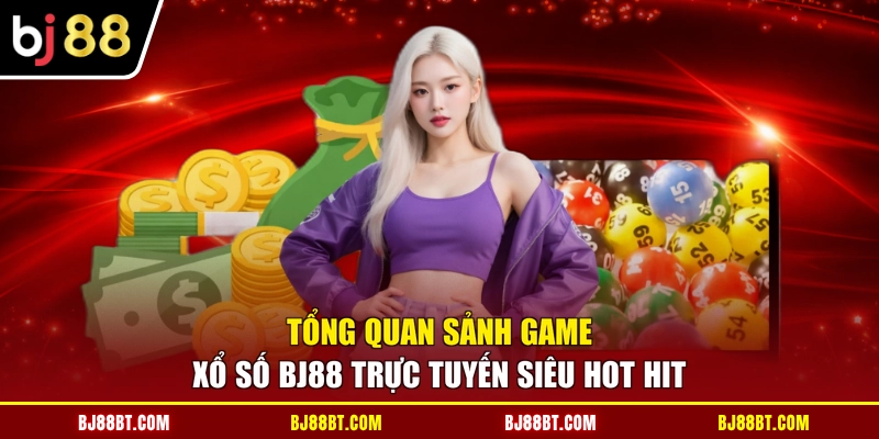 Tổng quan sảnh game xổ số BJ88 trực tuyến siêu hot hit