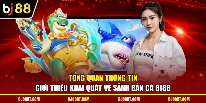 Tổng quan thông tin giới thiệu khái quát về sảnh bắn cá BJ88